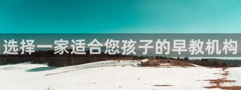 天狮娱乐 a内部29229：选择一家适合您孩子的早教机构