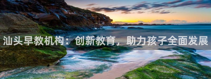 天狮娱乐 a主管60447：汕头早教机构：创新教育，助力孩子全面发展