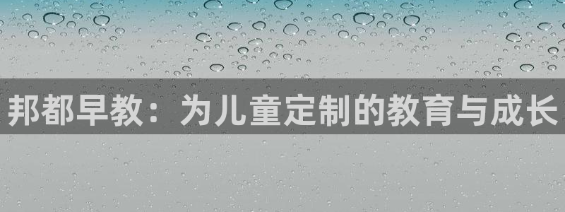 天狮娱乐下载网址：邦都早教：为儿童定制的教育与成长