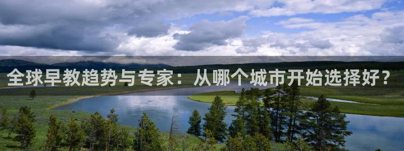 天狮娱乐注册开户：全球早教趋势与专家：从哪个城市开始选择好？