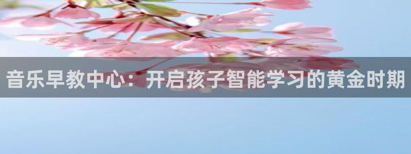 天狮娱乐丨天狮注册平台：音乐早教中心：开启孩子智能学习的黄金时期