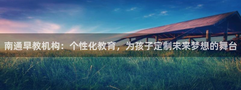 天狮娱乐首选：南通早教机构：个性化教育，为孩子定制未来梦想的舞台