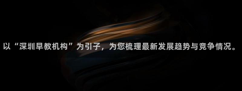 天狮娱乐彩票怎么样：以“深圳早教机构”为引子，为您梳理最新发展趋势与竞争情况。