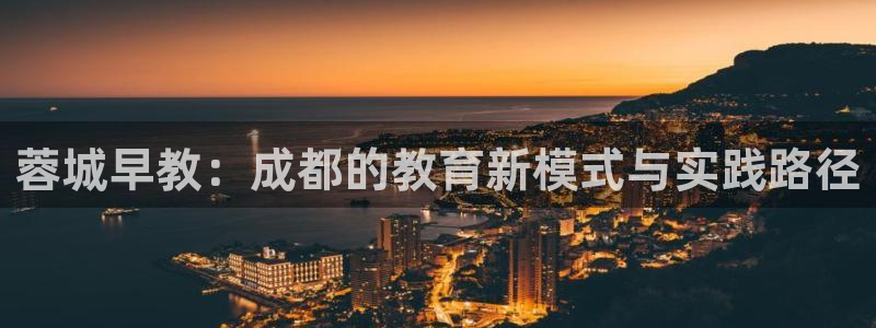 天狮娱乐购彩：蓉城早教：成都的教育新模式与实践路径