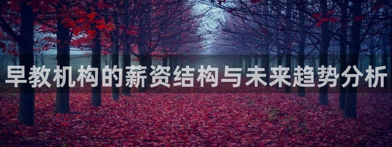 天狮娱乐股东招商：早教机构的薪资结构与未来趋势分析