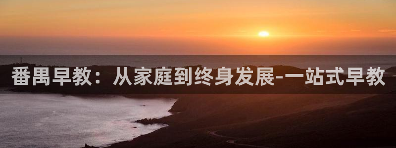 天狮娱乐是真是假：番禺早教：从家庭到终身发展-一站式早教