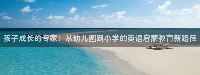 天狮娱乐主：孩子成长的专家：从幼儿园到小学的英语启蒙教育新路径