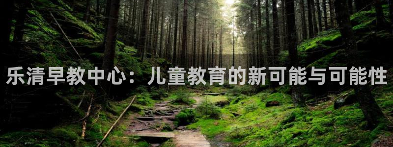 天狮娱乐怎样玩：乐清早教中心：儿童教育的新可能与可能性