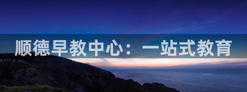 天狮娱乐主管29229：顺德早教中心：一站式教育