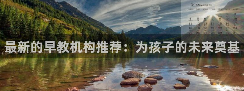 天狮娱乐 b招商67646：最新的早教机构推荐：为孩子的未来奠基
