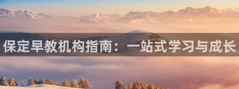 天狮平台娱乐：保定早教机构指南：一站式学习与成长