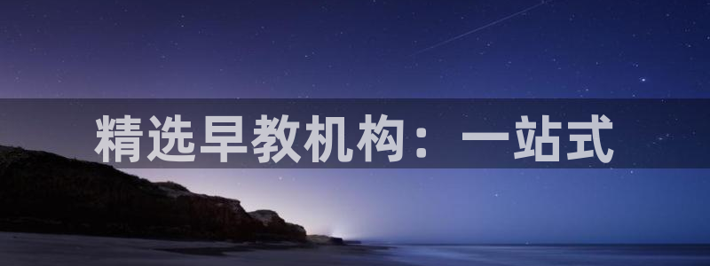 天狮娱乐60447股东：精选早教机构：一站式