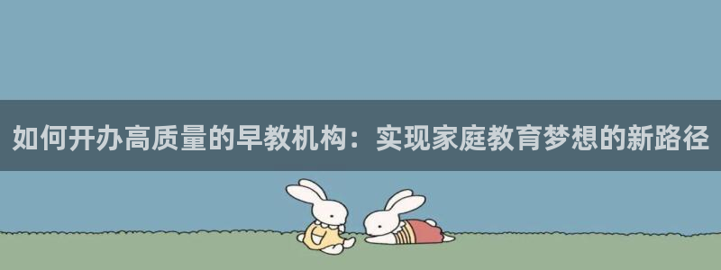 天狮娱乐待遇：如何开办高质量的早教机构：实现家庭教育梦想的新路径