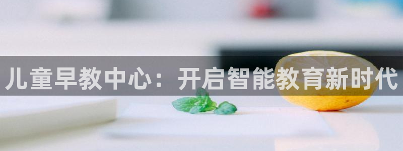 天狮娱乐官网登录地址：儿童早教中心：开启智能教育新时代