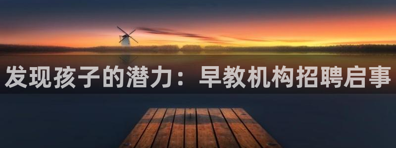 天狮娱乐客服:发现孩子的潜力:早教机构招聘启事