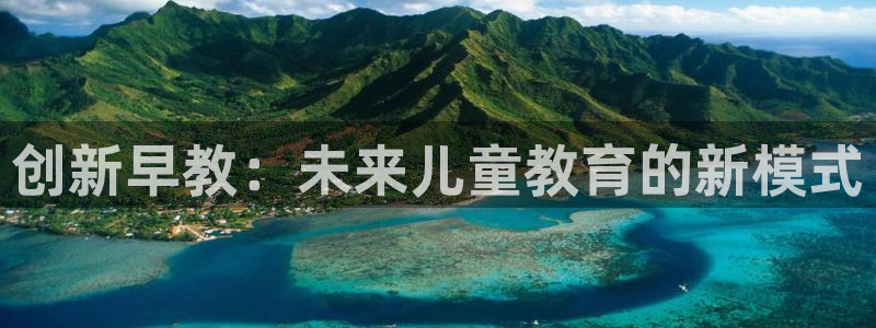 天狮娱乐扣扣29229:创新早教:未来儿童教育的新模式