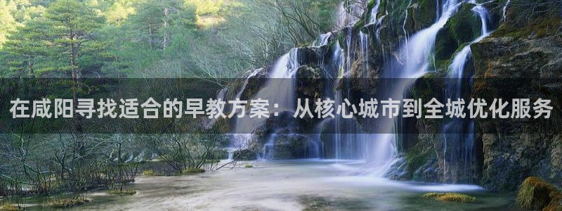 天狮娱乐bd33net广告:在咸阳寻找适合的早教方案:从核心城市到全城优化服务