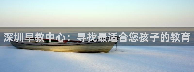 天狮娱乐b 判官:深圳早教中心:寻找最适合您孩子的教育