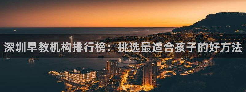 天狮娱乐p实 权:深圳早教机构排行榜:挑选最适合孩子的好方法