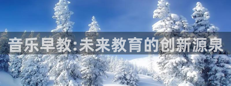 天狮娱乐运营:音乐早教:未来教育的创新源泉