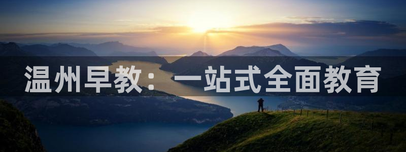 天狮娱乐负责:温州早教:一站式全面教育