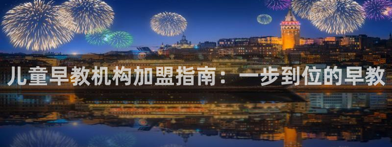 天狮娱乐彩票怎么样:儿童早教机构加盟指南:一步到位的早教