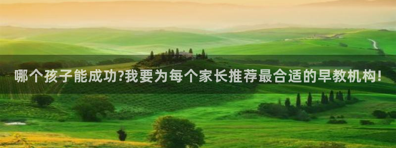天狮娱乐 主管注册官网：哪个孩子能成功?我要为每个家长推荐最合适的早教机构!