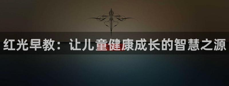 天狮娱乐60447股东：红光早教：让儿童健康成长的智慧之源