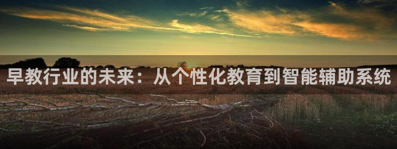 天狮娱乐然：早教行业的未来：从个性化教育到智能辅助系统