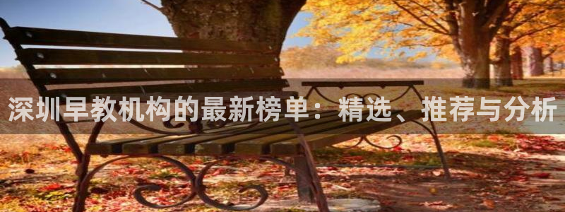 天狮娱乐登录官网平台：深圳早教机构的最新榜单：精选、推荐与分析