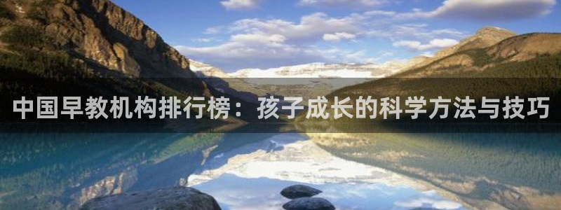 天狮娱乐招商87277：中国早教机构排行榜：孩子成长的科学方法与技巧