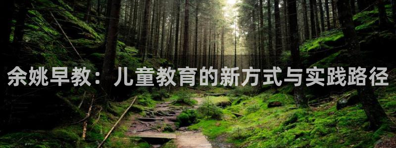 天狮娱乐 b运营61166：余姚早教：儿童教育的新方式与实践路径