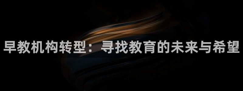 天狮娱乐 138：早教机构转型：寻找教育的未来与希望