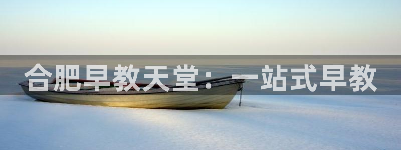 天狮娱乐_99399天神_加扣C:合肥早教天堂:一站式早教