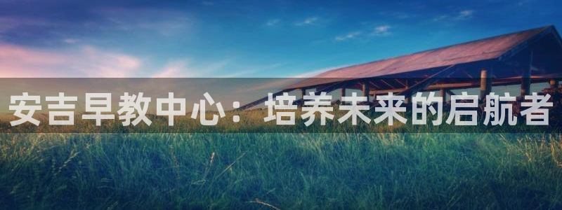 天狮娱乐a 判官:安吉早教中心:培养未来的启航者