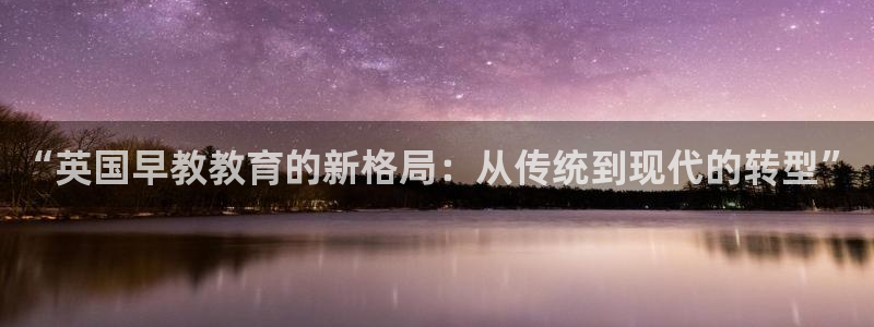 天狮娱乐登录网址:“英国早教教育的新格局:从传统到现代的转型”