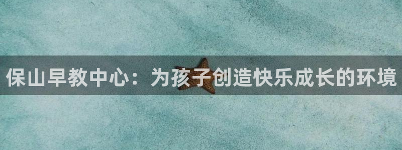 天狮娱乐主管招商:保山早教中心:为孩子创造快乐成长的环境