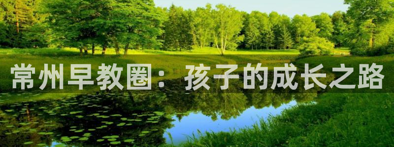 天狮娱乐app是哪的:常州早教圈:孩子的成长之路