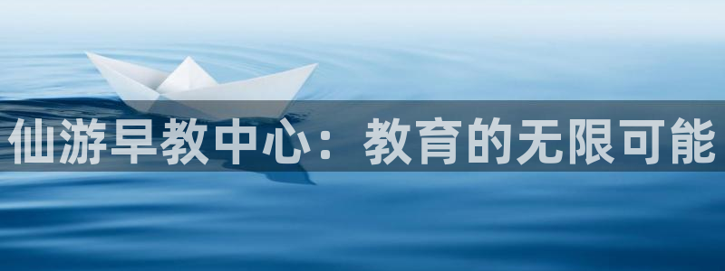 天狮娱乐q:仙游早教中心:教育的无限可能