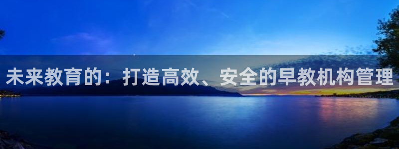 天狮娱乐开好:未来教育的:打造高效、安全的早教机构管理