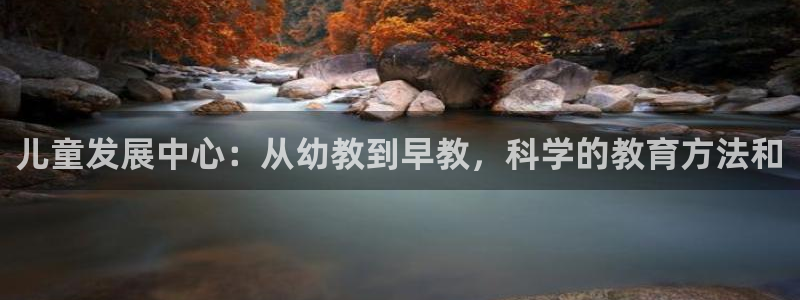 天狮娱乐会路吗:儿童发展中心:从幼教到早教,科学的教育方法和