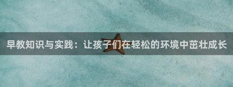 天狮天狮娱乐娱乐q:早教知识与实践:让孩子们在轻松的环境中茁壮成长