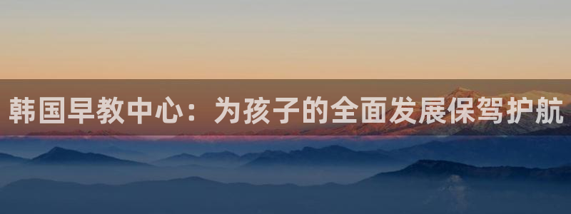 天狮娱乐39096股东:韩国早教中心:为孩子的全面发展保驾护航
