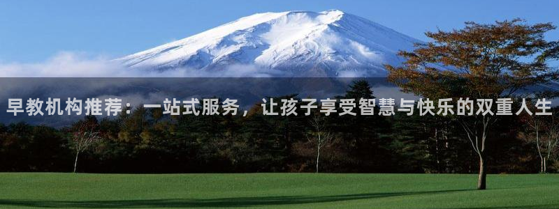 天狮娱乐客服电话:早教机构推荐:一站式服务,让孩子享受智慧与快乐的双重人生