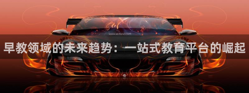 天狮娱乐专线:早教领域的未来趋势:一站式教育平台的崛起