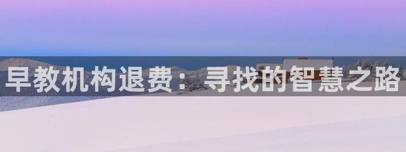 天狮娱乐优惠:早教机构退费:寻找的智慧之路