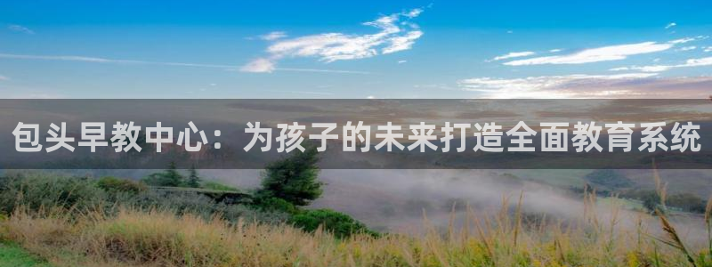 天狮娱乐bd33net广告:包头早教中心:为孩子的未来打造全面教育系统