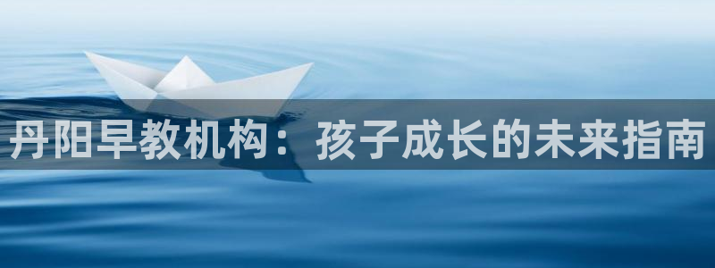天狮娱乐q 找108306:丹阳早教机构:孩子成长的未来指南