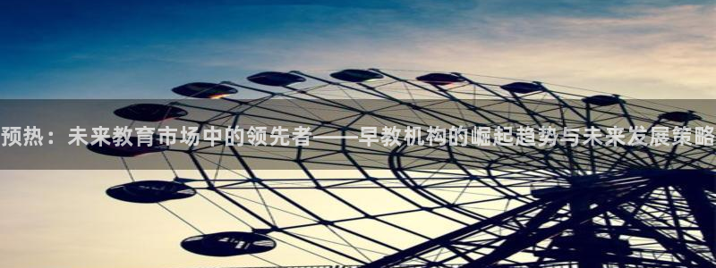 天狮娱乐年：预热：未来教育市场中的领先者——早教机构的崛起趋势与未来发展策略