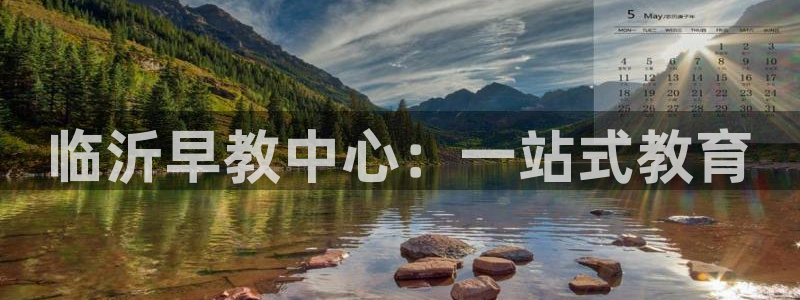 天狮娱乐平台怎么样：临沂早教中心：一站式教育